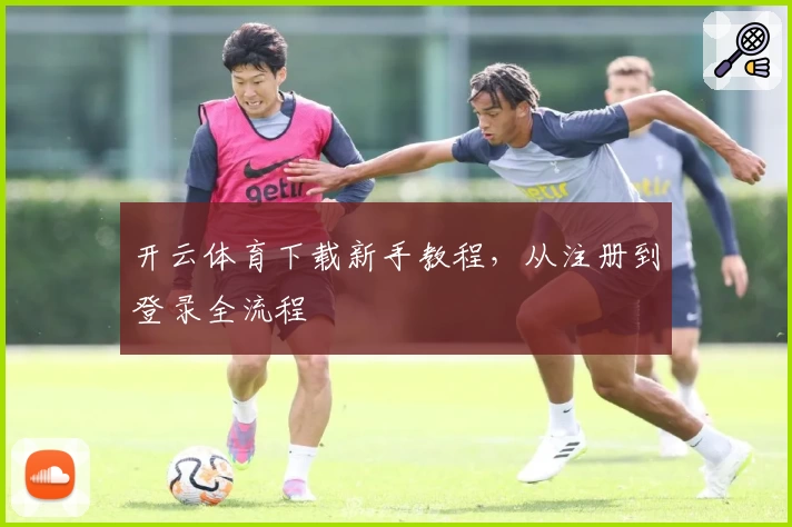 开云体育下载新手教程，从注册到登录全流程