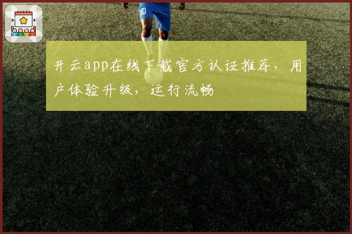 开云app在线下载官方认证推荐，用户体验升级，运行流畅