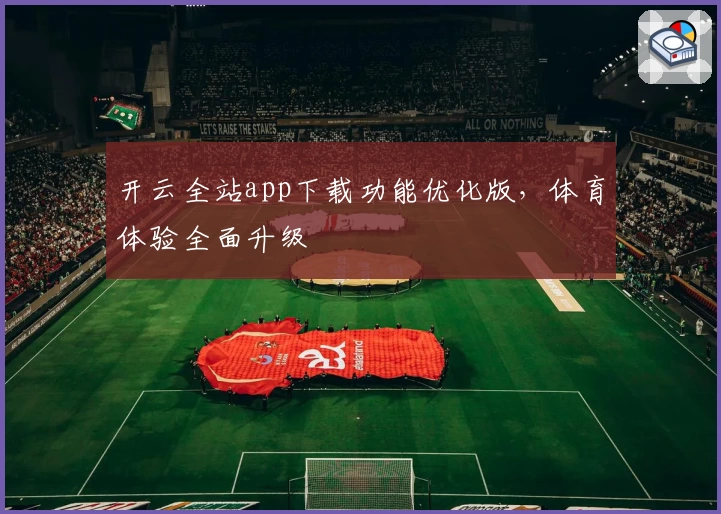 开云全站app下载功能优化版,体育体验全面升级