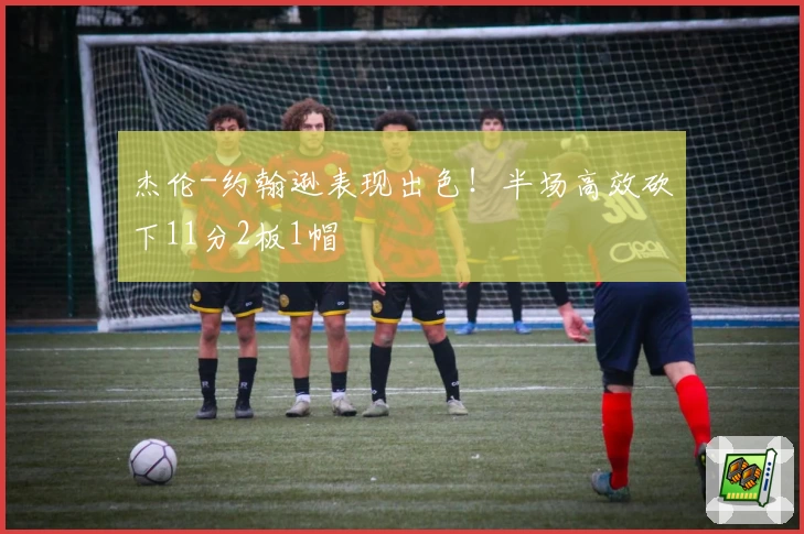 杰伦-约翰逊表现出色!半场高效砍下11分2板1帽