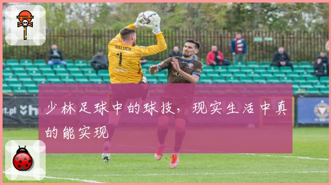 少林足球中的球技，现实生活中真的能实现