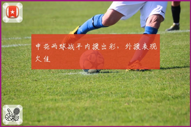 申花两球战平内援出彩，外援表现欠佳