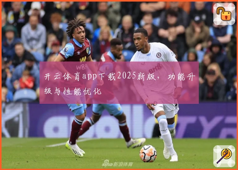 开云体育app下载2025新版，功能升级与性能优化