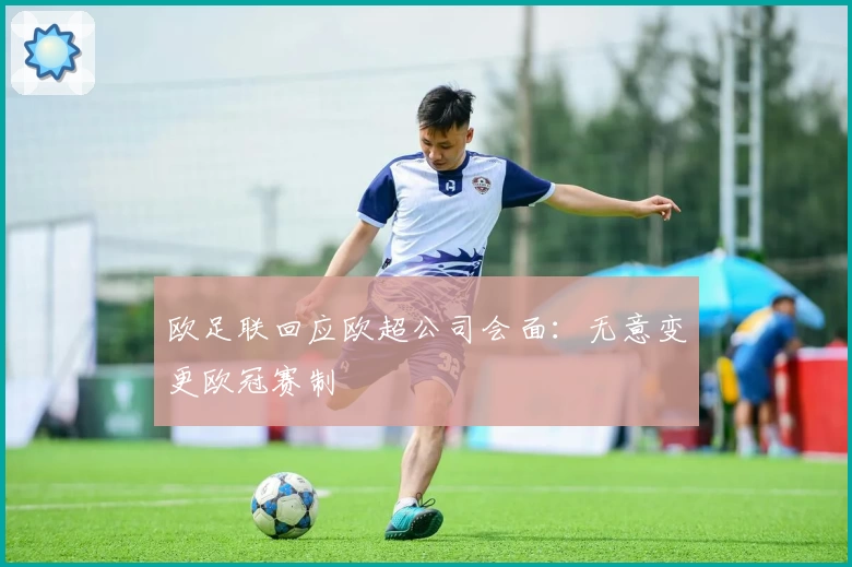 欧足联回应欧超公司会面：无意变更欧冠赛制