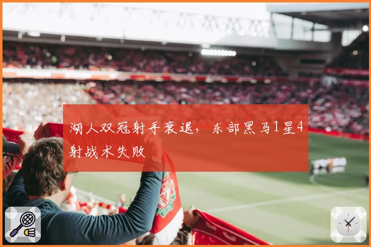 湖人双冠射手衰退，东部黑马1星4射战术失败