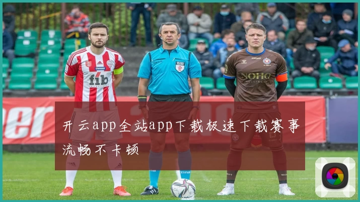 开云app全站app下载极速下载赛事流畅不卡顿