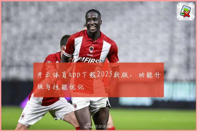开云体育app下载2025新版，功能升级与性能优化
