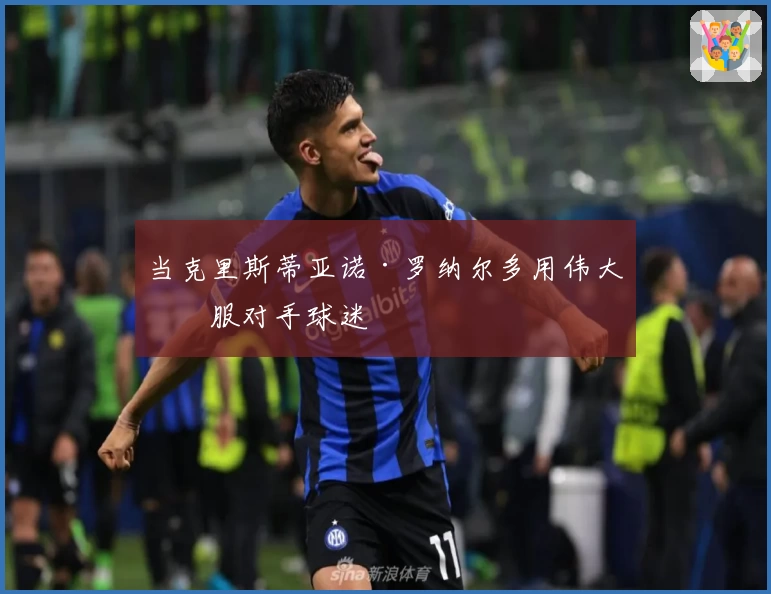 当克里斯蒂亚诺·罗纳尔多用伟大征服对手球迷
