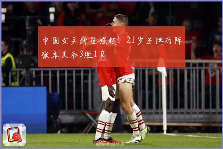 中国女乒新星崛起！21岁王牌对阵张本美和3胜1负