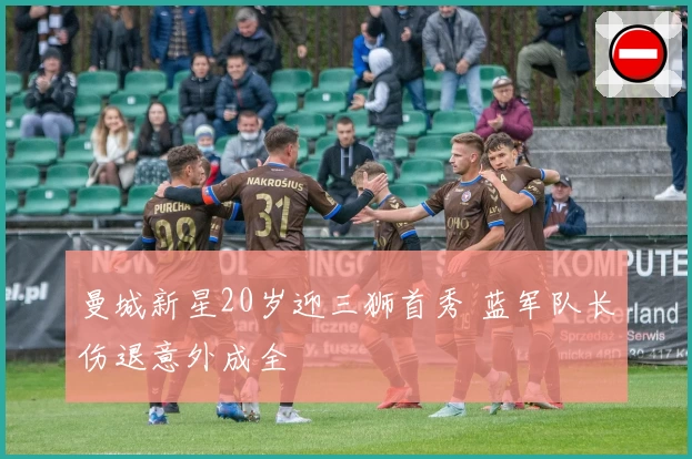 曼城新星20岁迎三狮首秀 蓝军队长伤退意外成全