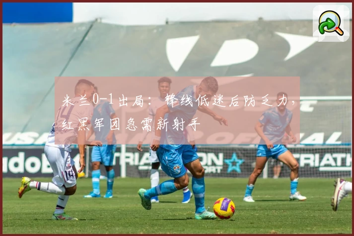 米兰0-1出局：锋线低迷后防乏力，红黑军团急需新射手