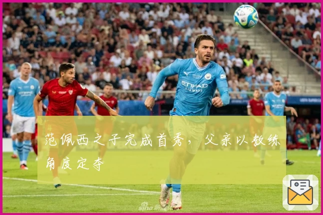 范佩西之子完成首秀，父亲以教练角度定夺