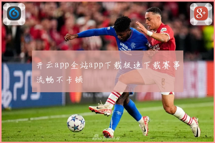 开云app全站app下载极速下载赛事流畅不卡顿