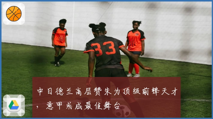 中日德兰高层赞朱为顶级前锋天才,意甲或成最佳舞台