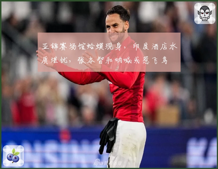 亚锦赛场馆蛤蟆现身，印度酒店水质堪忧，张本智和呐喊或惹飞鸟