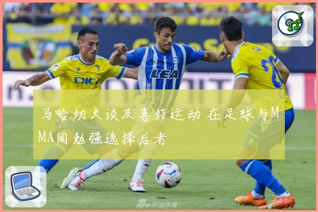 马哈切夫谈及喜好运动 在足球与MMA间勉强选择后者