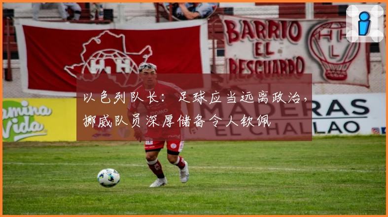 以色列队长：足球应当远离政治，挪威队员深厚储备令人钦佩