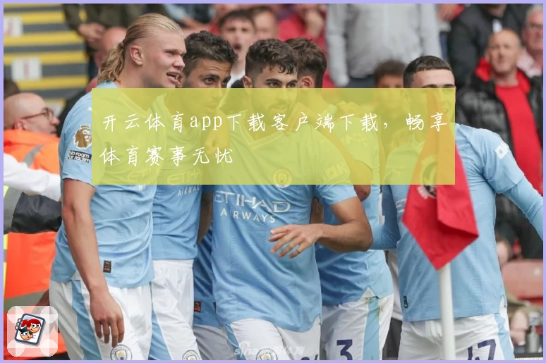 开云体育app下载客户端下载,畅享体育赛事无忧